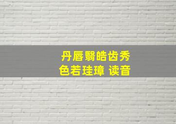 丹唇翳皓齿秀色若珪璋 读音